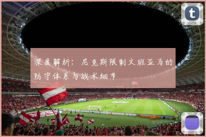 深度解析：尼克斯限制文班亚马的防守体系与战术细节
