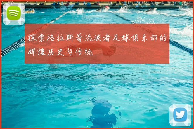 探索格拉斯哥流浪者足球俱乐部的辉煌历史与传统