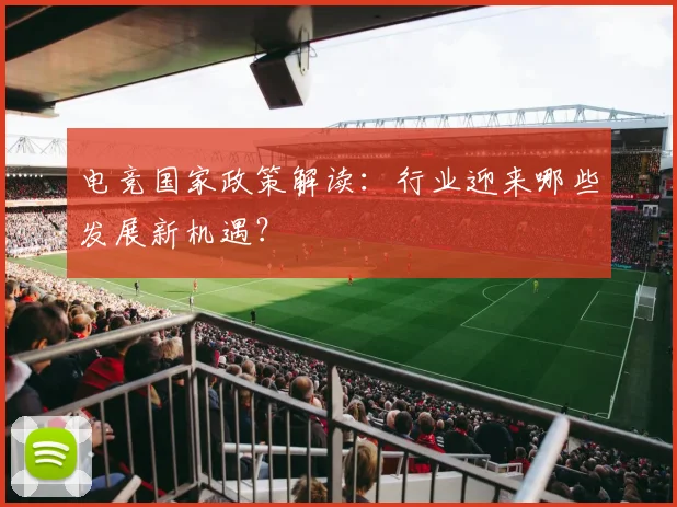 电竞国家政策解读:行业迎来哪些发展新机遇?