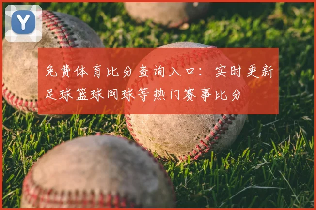 免费体育比分查询入口：实时更新足球篮球网球等热门赛事比分