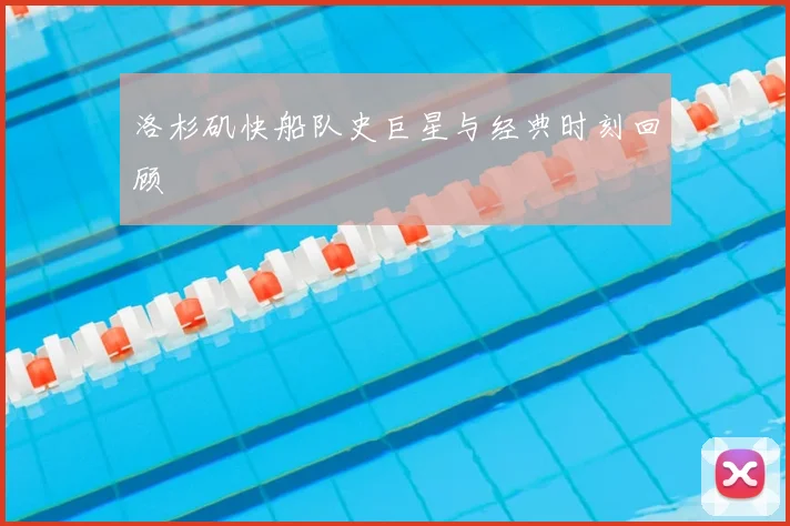 洛杉矶快船队史巨星与经典时刻回顾