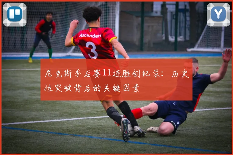 尼克斯季后赛11连胜创纪录：历史性突破背后的关键因素