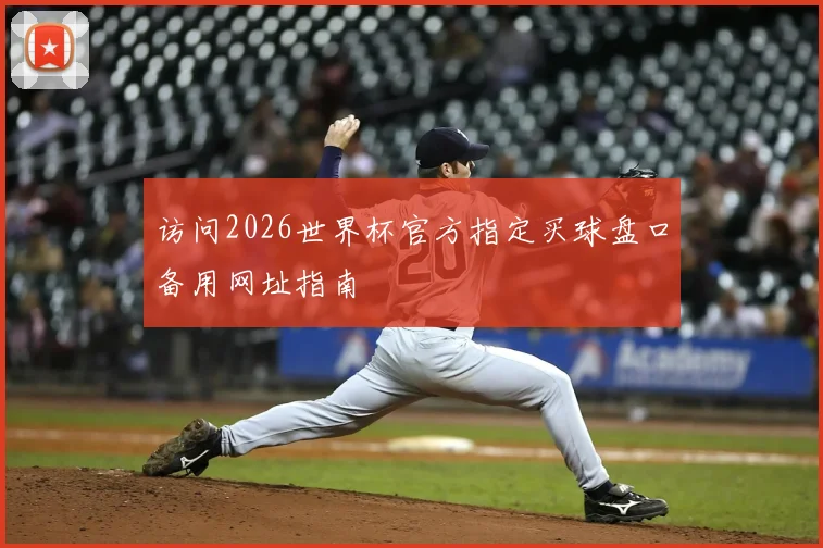访问2026世界杯官方指定买球盘口备用网址指南