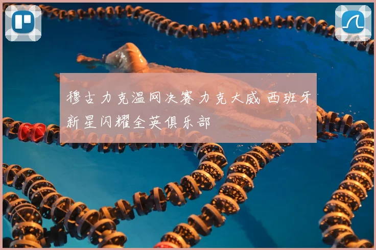 穆古力克温网决赛力克大威 西班牙新星闪耀全英俱乐部