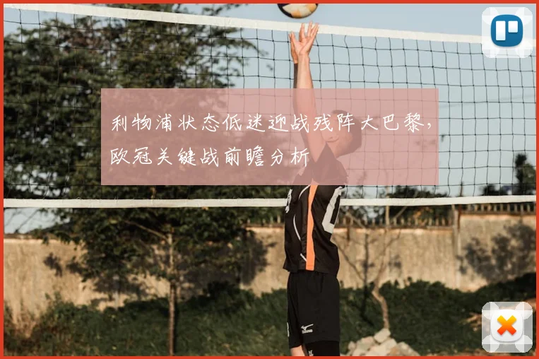 利物浦状态低迷迎战残阵大巴黎，欧冠关键战前瞻分析