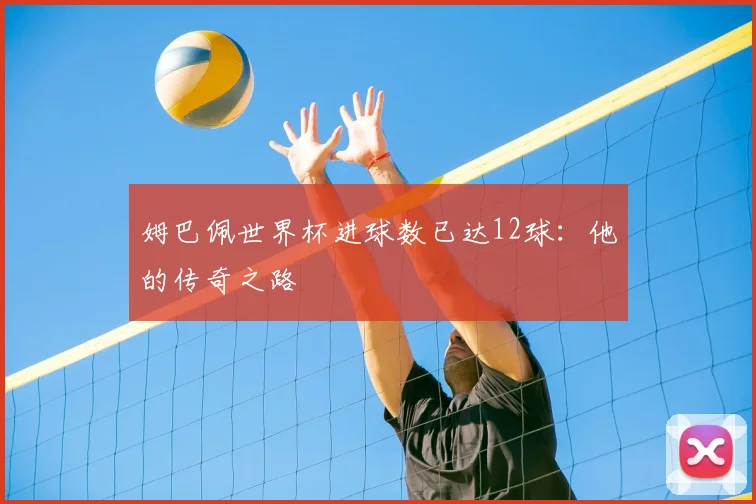 姆巴佩世界杯进球数已达12球：他的传奇之路