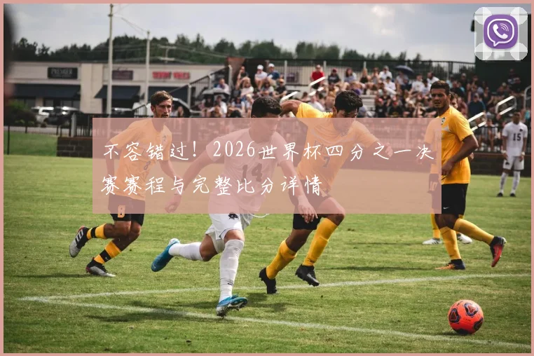 不容错过！2026世界杯四分之一决赛赛程与完整比分详情