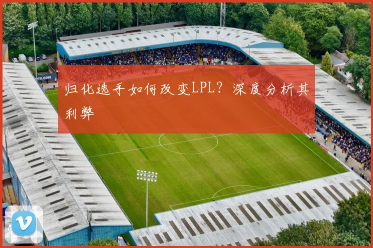 归化选手如何改变LPL？深度分析其利弊