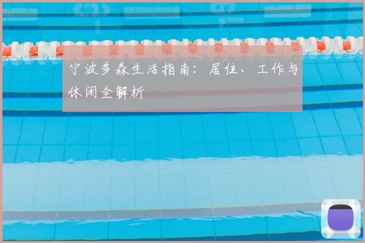 宁波多森生活指南:居住、工作与休闲全解析