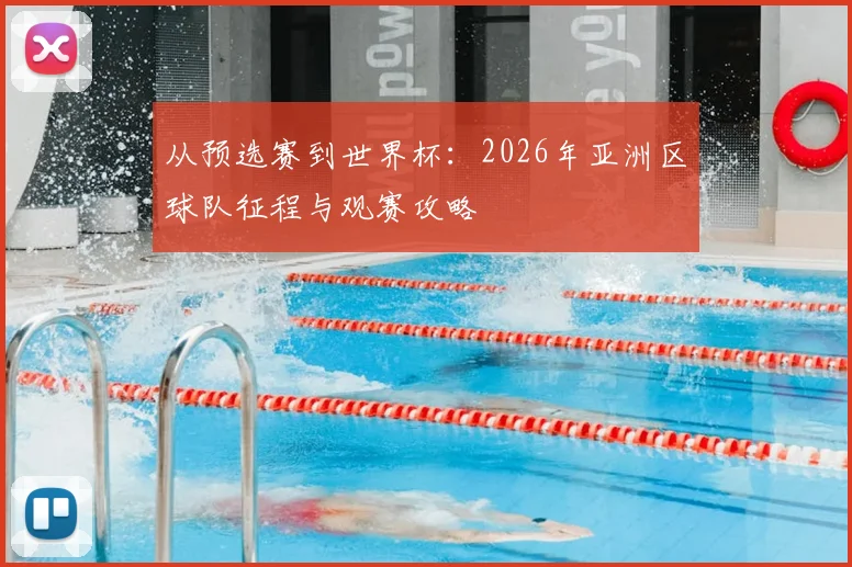 从预选赛到世界杯：2026年亚洲区球队征程与观赛攻略