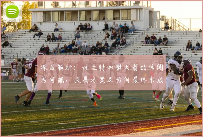 深度解析:杜兰特加盟火箭的传闻与可能,交易方案及为何最终未成行