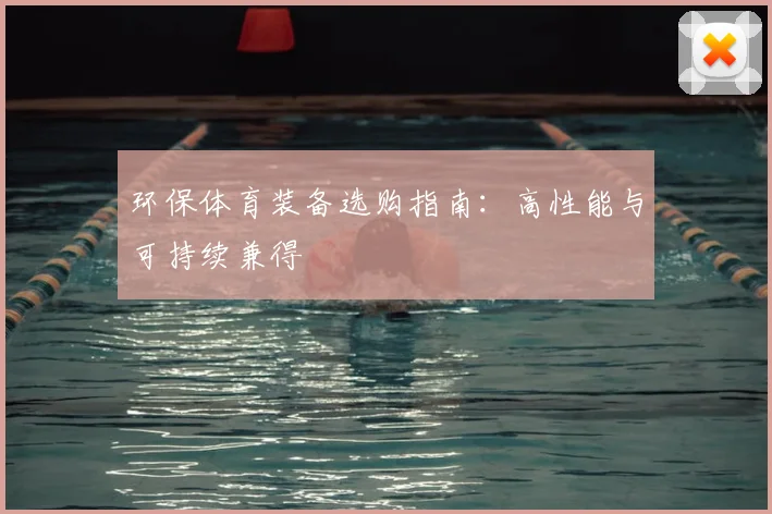 环保体育装备选购指南:高性能与可持续兼得