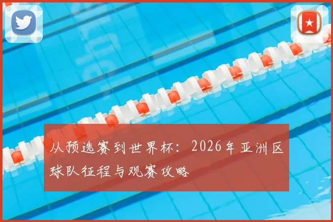 从预选赛到世界杯：2026年亚洲区球队征程与观赛攻略