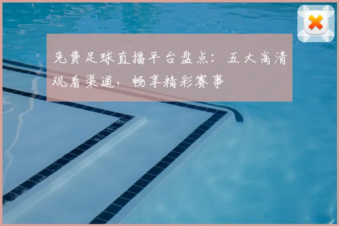 免费足球直播平台盘点:五大高清观看渠道,畅享精彩赛事