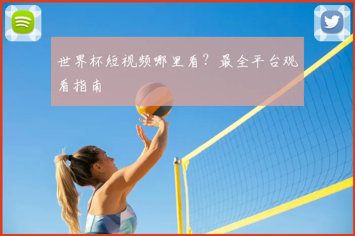 世界杯短视频哪里看？最全平台观看指南