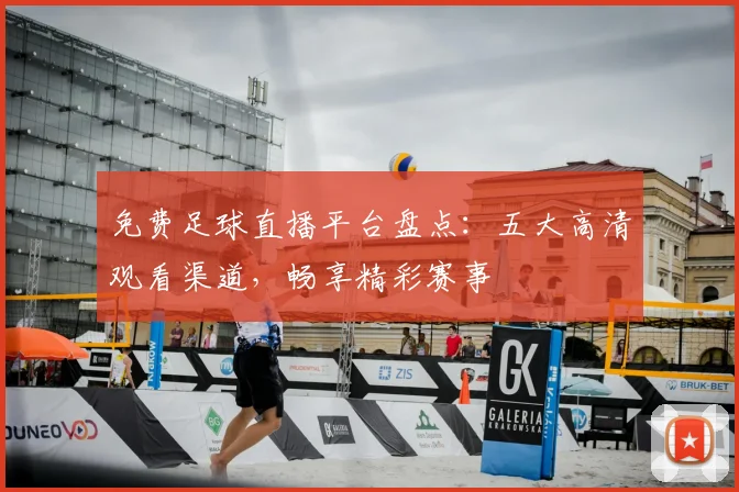 免费足球直播平台盘点:五大高清观看渠道,畅享精彩赛事