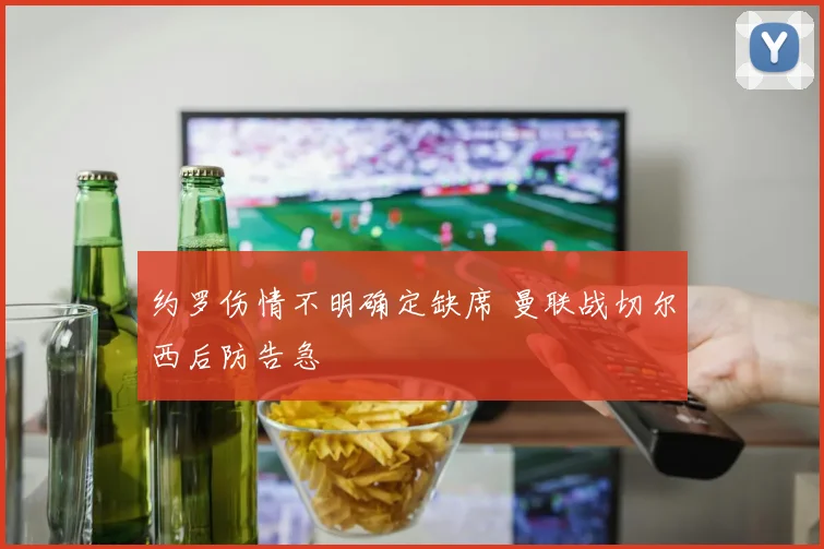 约罗伤情不明确定缺席 曼联战切尔西后防告急