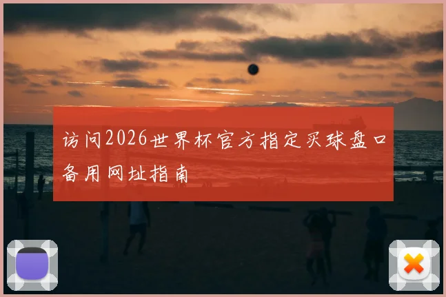 访问2026世界杯官方指定买球盘口备用网址指南