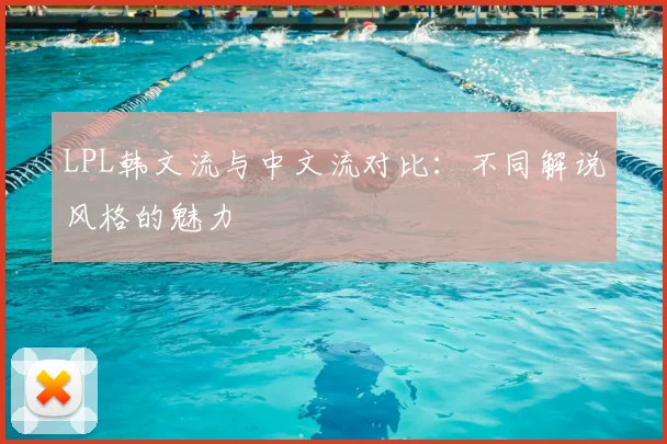 LPL韩文流与中文流对比：不同解说风格的魅力