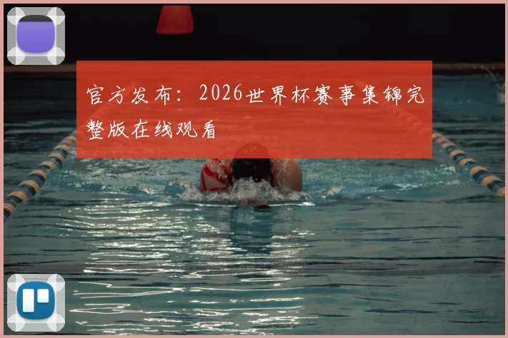 官方发布：2026世界杯赛事集锦完整版在线观看