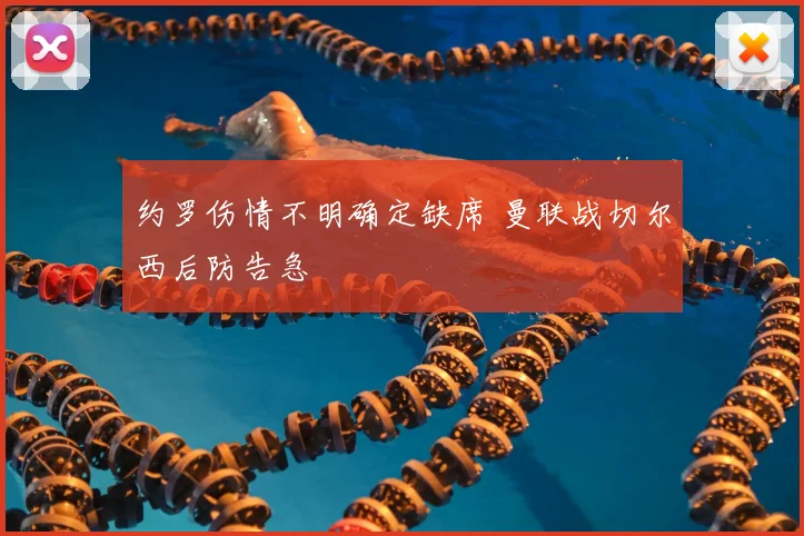 约罗伤情不明确定缺席 曼联战切尔西后防告急